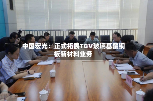 中国宏光：正式拓展TGV玻璃基覆铜板新材料业务