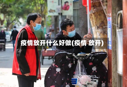 疫情放开什么好做(疫情 放开)