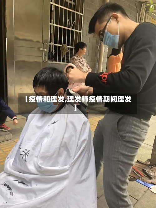 【疫情和理发,理发师疫情期间理发】