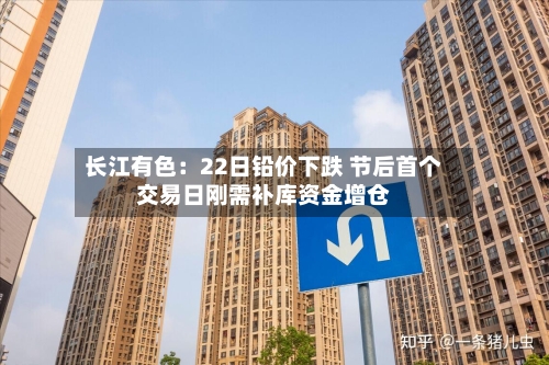 长江有色：22日铅价下跌 节后首个交易日刚需补库资金增仓-第2张图片