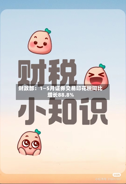 财政部：1—5月证券交易印花税同比增长88.8%