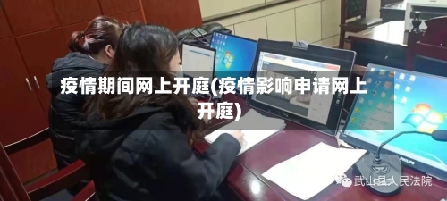 疫情期间网上开庭(疫情影响申请网上开庭)