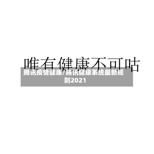 腾讯疫情健康/腾讯健康系统最新规则2021