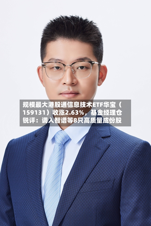 规模最大港股通信息技术ETF华宝（159131）收涨2.63%，基金经理仓锐评：调入智谱等8只高质量成份股