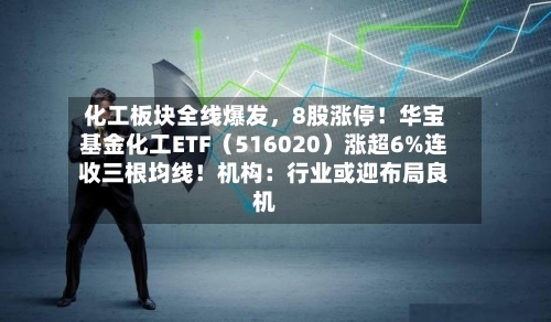 化工板块全线爆发，8股涨停！华宝基金化工ETF（516020）涨超6%连收三根均线！机构：行业或迎布局良机-第2张图片
