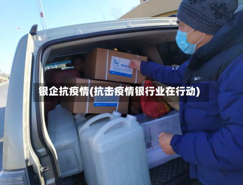 银企抗疫情(抗击疫情银行业在行动)-第2张图片