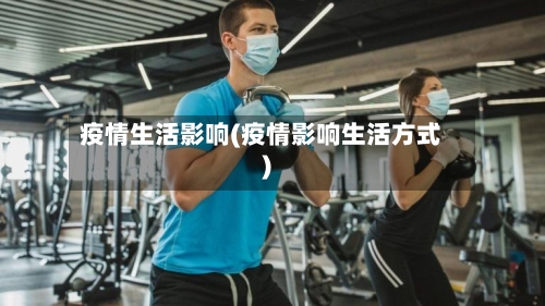 疫情生活影响(疫情影响生活方式)-第3张图片