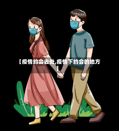 【疫情约会去处,疫情下约会的地方】