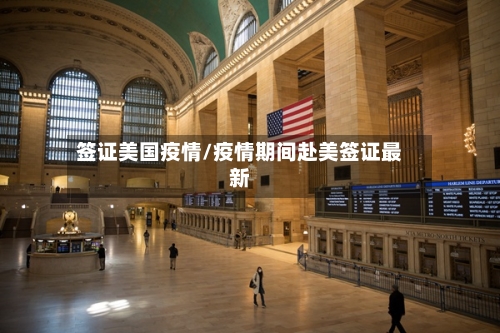 签证美国疫情/疫情期间赴美签证最新
