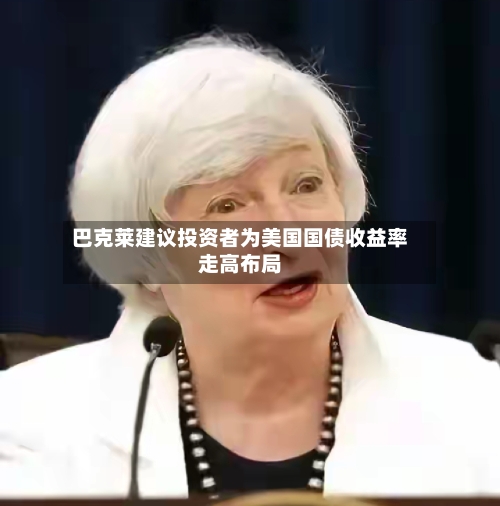 巴克莱建议投资者为美国国债收益率走高布局-第2张图片