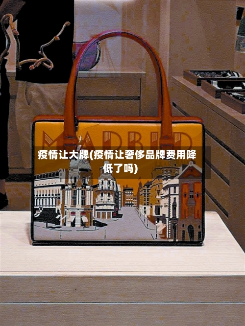 疫情让大牌(疫情让奢侈品牌费用降低了吗)