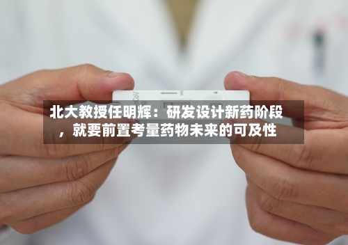 北大教授任明辉：研发设计新药阶段，就要前置考量药物未来的可及性-第3张图片