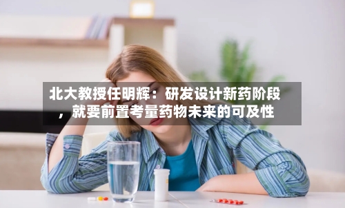 北大教授任明辉：研发设计新药阶段，就要前置考量药物未来的可及性-第2张图片
