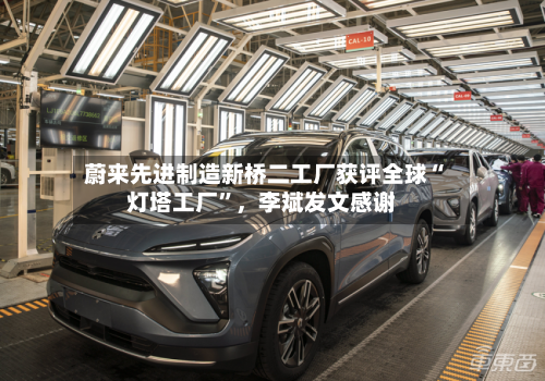 蔚来先进制造新桥二工厂获评全球“灯塔工厂	”，李斌发文感谢-第2张图片