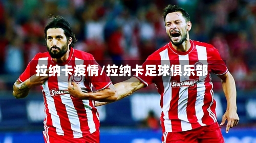 拉纳卡疫情/拉纳卡足球俱乐部-第3张图片