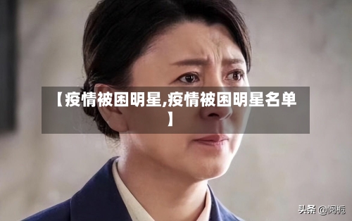 【疫情被困明星,疫情被困明星名单】-第2张图片