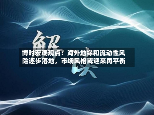 博时宏观观点：海外地缘和流动性风险逐步落地，市场风格或迎来再平衡-第3张图片