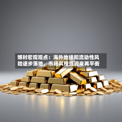 博时宏观观点：海外地缘和流动性风险逐步落地，市场风格或迎来再平衡-第2张图片