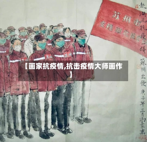 【画家抗疫情,抗击疫情大师画作】-第2张图片
