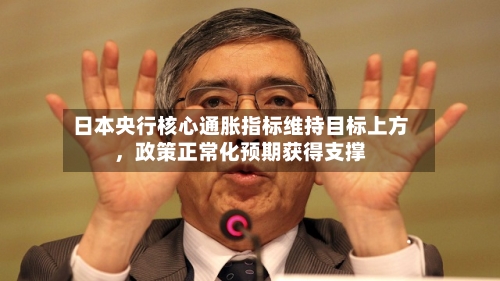 日本央行核心通胀指标维持目标上方，政策正常化预期获得支撑