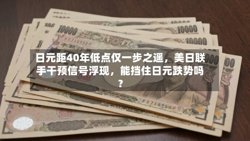日元距40年低点仅一步之遥	，美日联手干预信号浮现，能挡住日元跌势吗？-第2张图片