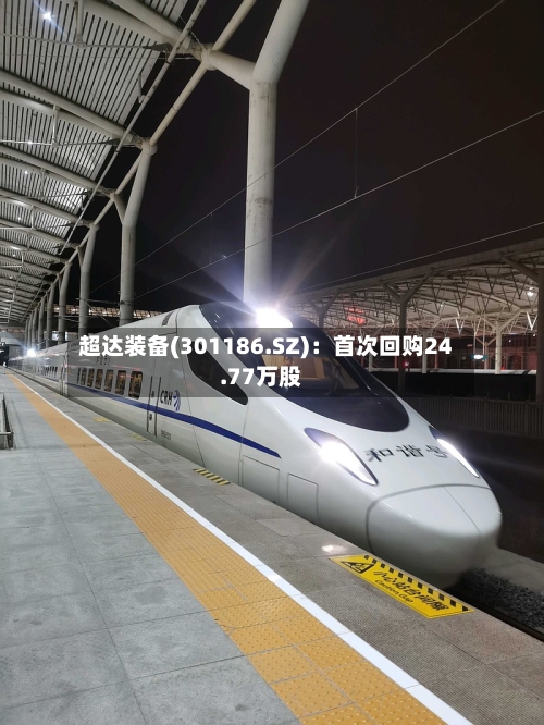 超达装备(301186.SZ)：首次回购24.77万股