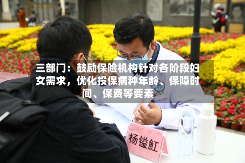 三部门：鼓励保险机构针对各阶段妇女需求，优化投保病种年龄、保障时间	、保费等要素-第2张图片