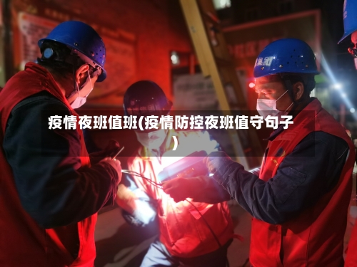 疫情夜班值班(疫情防控夜班值守句子)-第2张图片