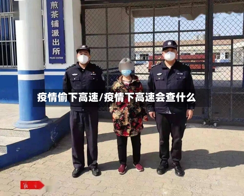 疫情偷下高速/疫情下高速会查什么