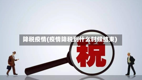 降税疫情(疫情降税到什么时候结束)-第2张图片