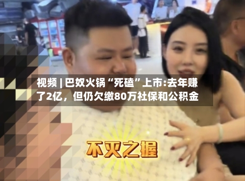 视频 | 巴奴火锅“死磕”上市:去年赚了2亿，但仍欠缴80万社保和公积金