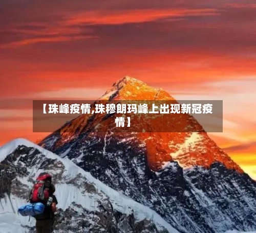 【珠峰疫情,珠穆朗玛峰上出现新冠疫情】-第2张图片