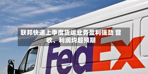 联邦快递上季度货运业务盈利强劲 营收	、利润均超预期-第2张图片