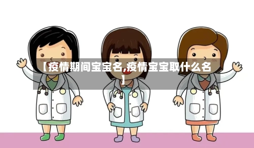 【疫情期间宝宝名,疫情宝宝取什么名】