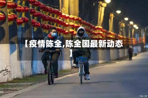 【疫情陈全,陈全国最新动态】-第3张图片