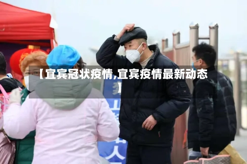 【宜宾冠状疫情,宜宾疫情最新动态】