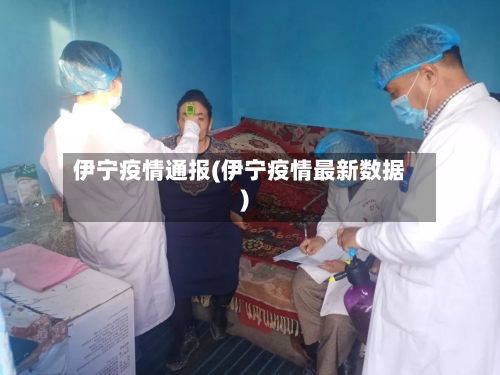 伊宁疫情通报(伊宁疫情最新数据)-第3张图片