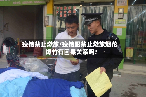 疫情禁止燃放/疫情跟禁止燃放烟花爆竹有因果关系吗?-第3张图片