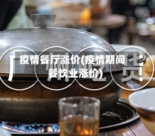 疫情餐厅涨价(疫情期间餐饮业涨价)