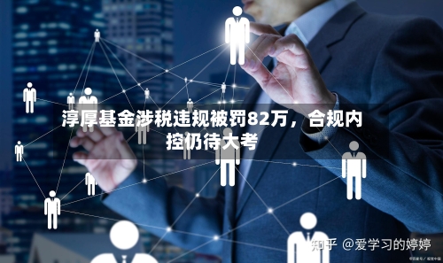 淳厚基金涉税违规被罚82万，合规内控仍待大考-第3张图片