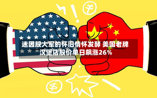 迷因股大军的怀旧情怀发酵 美国老牌汉堡店股价单日飙涨26%