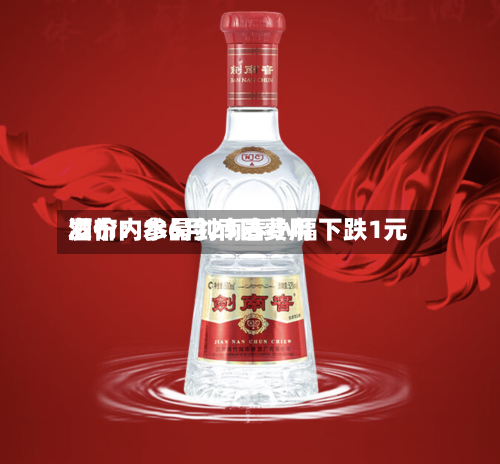 酒价内参6月25日费用发布：水晶剑南春小幅下跌1元