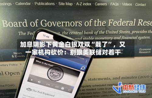 加息阴影下黄金白银双双“栽了	”	，又一家机构砍价：别跟美联储对着干-第2张图片
