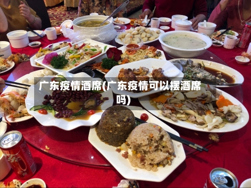 广东疫情酒席(广东疫情可以摆酒席吗)-第2张图片