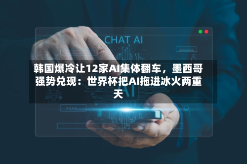韩国爆冷让12家AI集体翻车，墨西哥强势兑现：世界杯把AI拖进冰火两重天