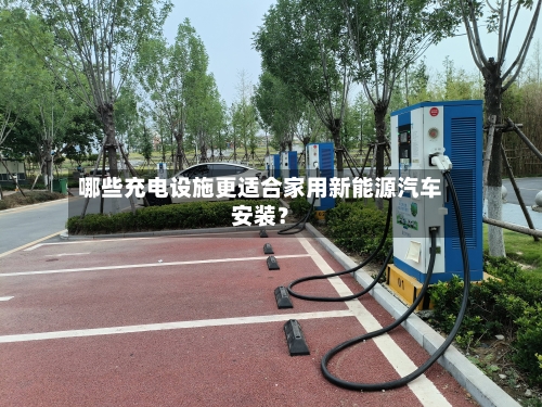 哪些充电设施更适合家用新能源汽车安装？