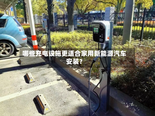 哪些充电设施更适合家用新能源汽车安装？-第2张图片