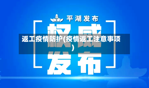返工疫情防护(疫情返工注意事项)
