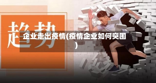 企业走出疫情(疫情企业如何突围)