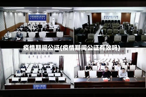 疫情期间公证(疫情期间公证有效吗)-第2张图片